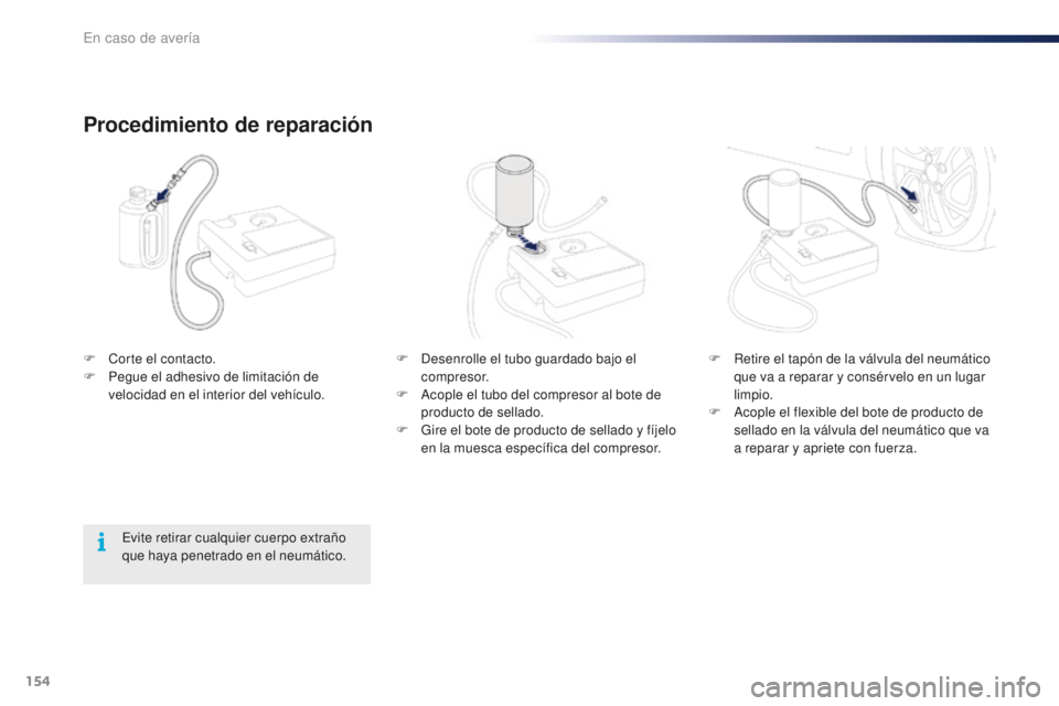 PEUGEOT 108 2016  Manual del propietario (in Spanish) 154
108_es_Chap08_en-cas-pannes_ed01-2016
F Desenrolle el tubo guardado bajo el compresor.
F
 
A
 cople el tubo del compresor al bote de 
producto de sellado.
F
 
G
 ire el bote de producto de sellado