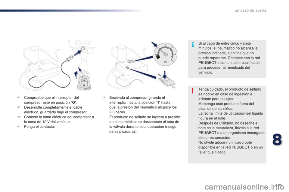PEUGEOT 108 2016  Manual del propietario (in Spanish) 155
108_es_Chap08_en-cas-pannes_ed01-2016
F Compruebe que el interruptor del compresor esté en posición " O".
F
 
D
 esenrolle completamente el cable 
eléctrico, guardado bajo el compresor.