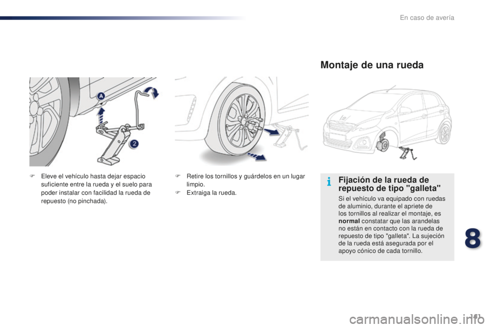 PEUGEOT 108 2016  Manual del propietario (in Spanish) 161
108_es_Chap08_en-cas-pannes_ed01-2016
Fijación de la rueda de 
repuesto de tipo "galleta"
Si el vehículo va equipado con ruedas 
de aluminio, durante el apriete de 
los tornillos al real