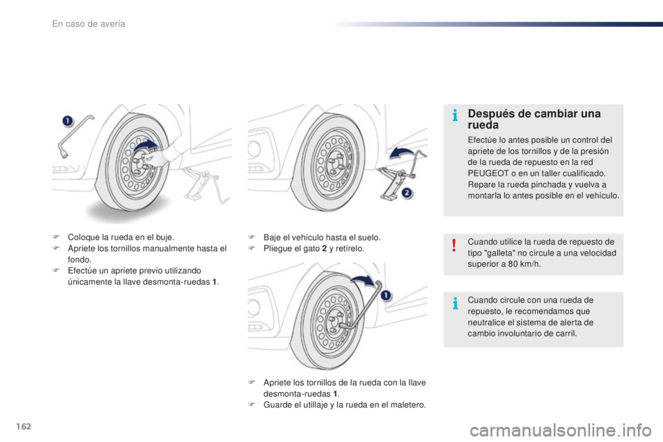 PEUGEOT 108 2016  Manual del propietario (in Spanish) 162
108_es_Chap08_en-cas-pannes_ed01-2016
F Apriete los tornillos de la rueda con la llave desmonta-ruedas 1 .
F
 
G
 uarde el utillaje y la rueda en el maletero.
F
 
B
 aje el vehículo hasta el suel