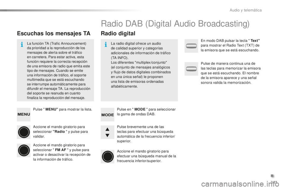 PEUGEOT 108 2016  Manual del propietario (in Spanish) 243
108_es_Chap10b_Autoradio-Toyota-2_ed01-2016
Pulse " MENU" para mostrar la lista.
Accione el mando giratorio para 
seleccionar "Radio  " y pulse para 
validar.
Accione el mando gira