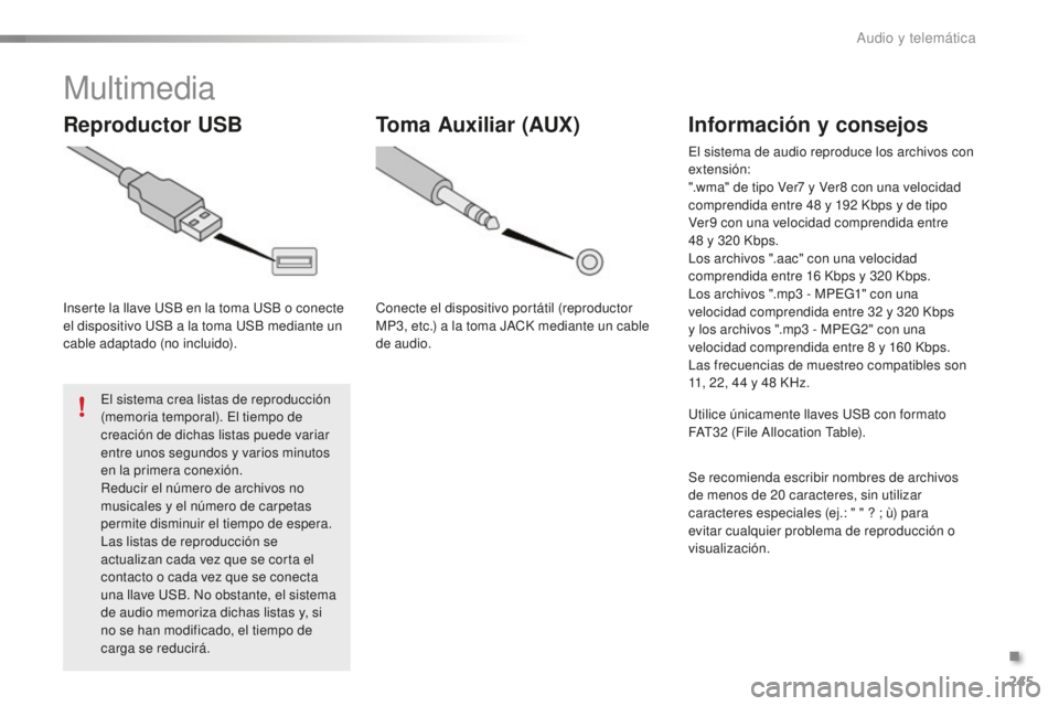 PEUGEOT 108 2016  Manual del propietario (in Spanish) 245
108_es_Chap10b_Autoradio-Toyota-2_ed01-2016
Multimedia
Reproductor USB
Inserte la llave USB en la toma USB o conecte 
el dispositivo USB a la toma USB mediante un 
cable adaptado (no incluido).El 
