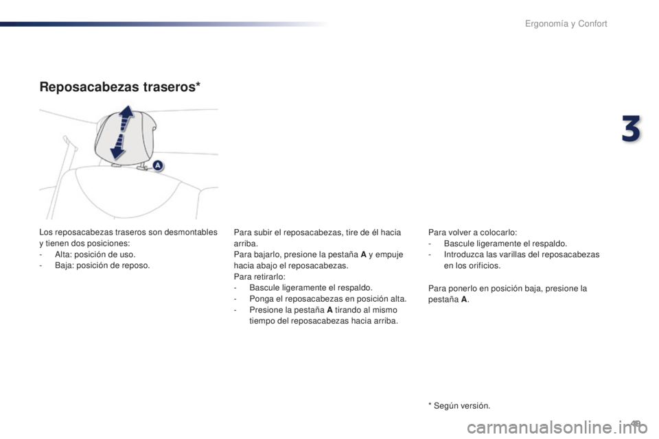 PEUGEOT 108 2016  Manual del propietario (in Spanish) 49
108_es_Chap03_ergonomie-confort_ed01-2016
Reposacabezas traseros*
Los reposacabezas traseros son desmontables 
y tienen dos posiciones:
- 
A
 lta: posición de uso.
-
 
B
 aja: posición de reposo.