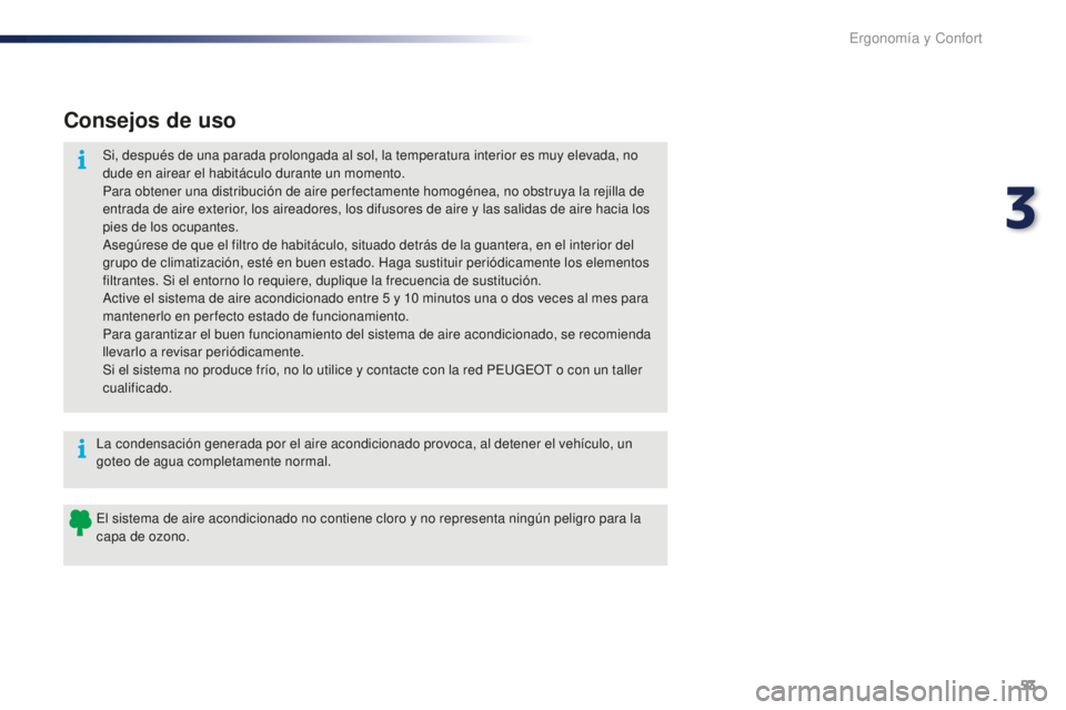 PEUGEOT 108 2016  Manual del propietario (in Spanish) 53
108_es_Chap03_ergonomie-confort_ed01-2016
Consejos de uso
Si, después de una parada prolongada al sol, la temperatura interior es muy elevada, no 
dude en airear el habitáculo durante un momento.
