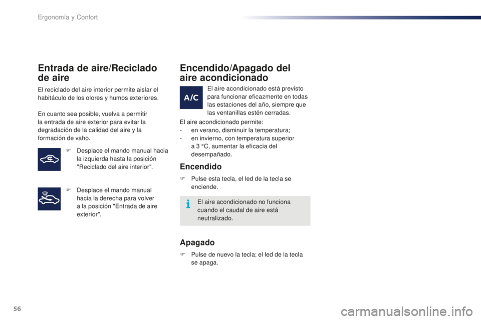 PEUGEOT 108 2016  Manual del propietario (in Spanish) 56
108_es_Chap03_ergonomie-confort_ed01-2016
Entrada de aire/Reciclado 
de aire
El reciclado del aire interior permite aislar el 
habitáculo de los olores y humos exteriores.
En cuanto sea posible, v