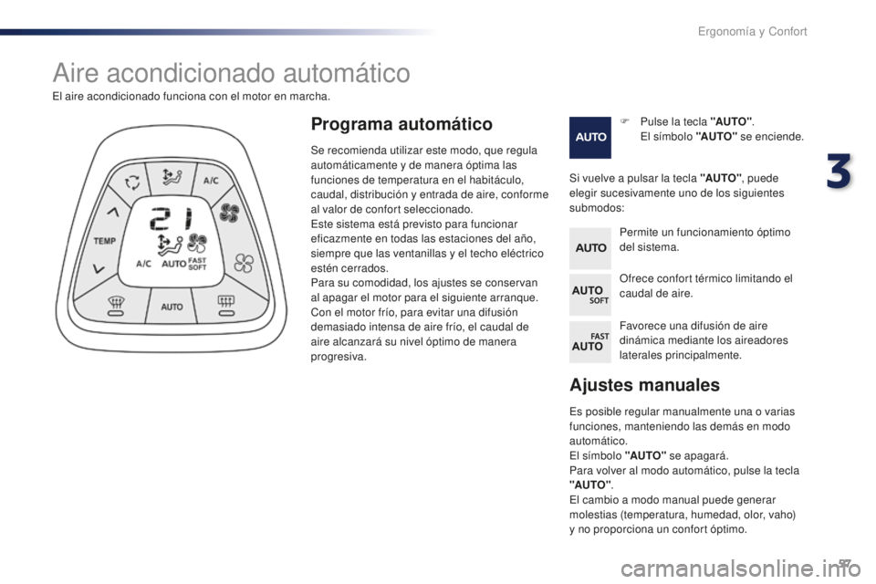 PEUGEOT 108 2016  Manual del propietario (in Spanish) 57
108_es_Chap03_ergonomie-confort_ed01-2016
Ajustes manuales
Es posible regular manualmente una o varias 
funciones, manteniendo las demás en modo 
automático.
El símbolo "AUTO" se apagar