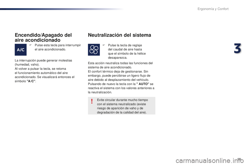 PEUGEOT 108 2016  Manual del propietario (in Spanish) 59
108_es_Chap03_ergonomie-confort_ed01-2016
Evite circular durante mucho tiempo 
con el sistema neutralizado (existe 
riesgo de aparición de vaho y de 
degradación de la calidad del aire).
Esta acc