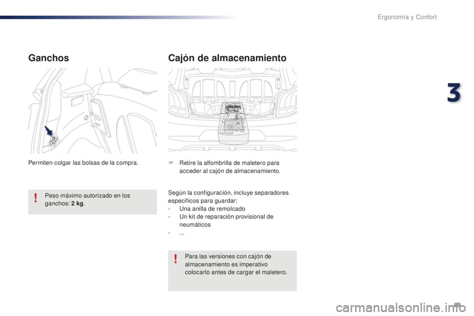 PEUGEOT 108 2016  Manual del propietario (in Spanish) 69
108_es_Chap03_ergonomie-confort_ed01-2016
Cajón de almacenamiento
F Retire la alfombrilla de maletero para acceder al cajón de almacenamiento.
Según la configuración, incluye separadores 
espec
