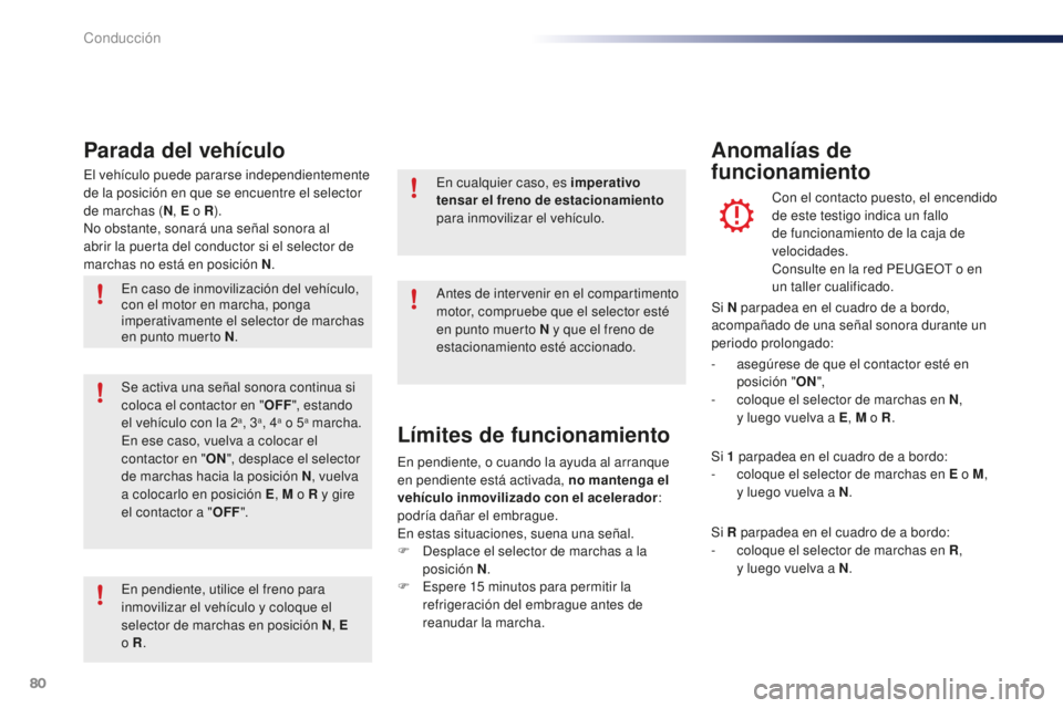 PEUGEOT 108 2016  Manual del propietario (in Spanish) 80
108_es_Chap04_conduite_ed01-2016
El vehículo puede pararse independientemente 
de la posición en que se encuentre el selector 
de marchas (N, E o R ).
No obstante, sonará una señal sonora al 
a
