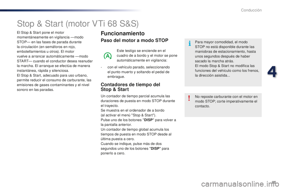 PEUGEOT 108 2016  Manual del propietario (in Spanish) 83
108_es_Chap04_conduite_ed01-2016
Stop & Start (motor VTi 68 S&S)
Funcionamiento
Paso del motor a modo STOP
Este testigo se enciende en el 
cuadro de a bordo y  el motor se pone 
automáticamente en