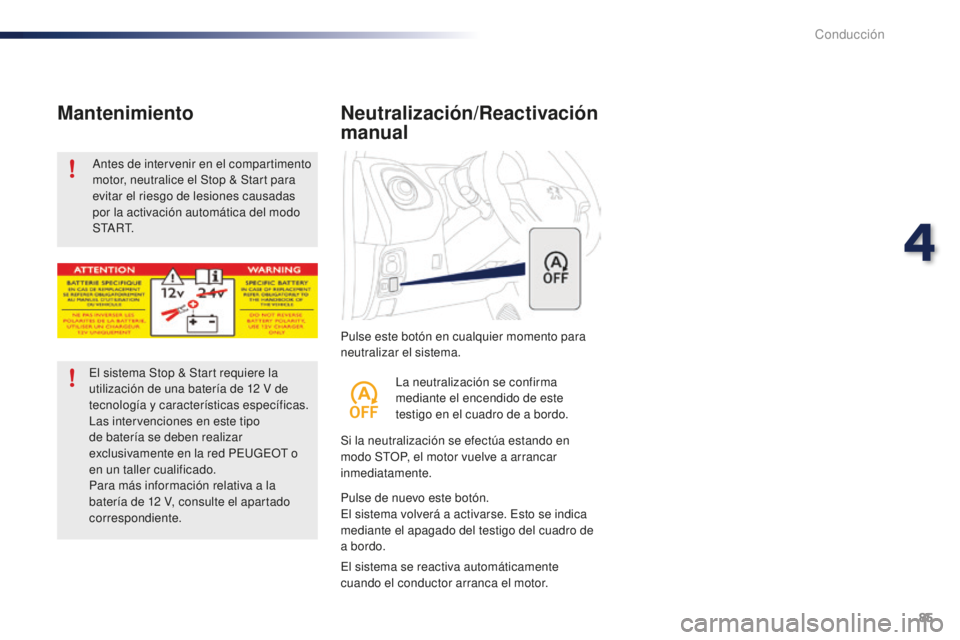 PEUGEOT 108 2016  Manual del propietario (in Spanish) 85
108_es_Chap04_conduite_ed01-2016
Pulse este botón en cualquier momento para 
neutralizar el sistema.
Neutralización/Reactivación 
manual
Si la neutralización se efectúa estando en 
modo STOP, 