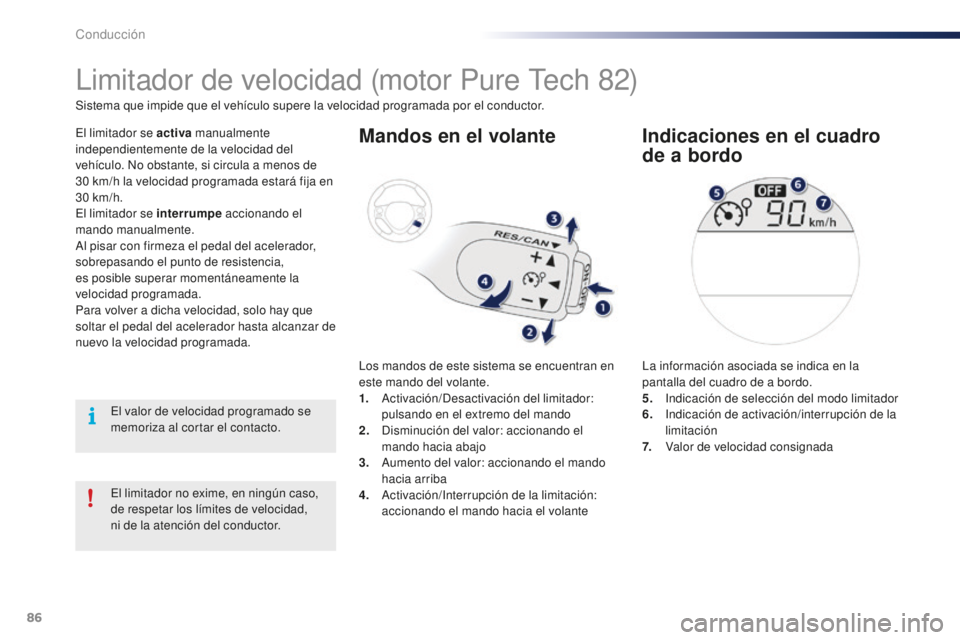 PEUGEOT 108 2016  Manual del propietario (in Spanish) 86
108_es_Chap04_conduite_ed01-2016
El limitador no exime, en ningún caso, 
de respetar los límites de velocidad,  
ni de la atención del conductor.
Limitador de velocidad (motor Pure Tech 82)
El l