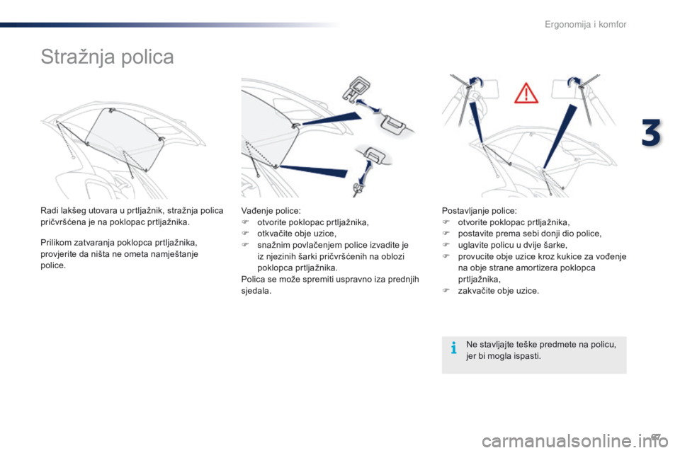 PEUGEOT 108 2016  Upute Za Rukovanje (in Croatian) 67
108_hr_Chap03_ergonomie-confort_ed01-2016
Stražnja polica
Radi lakšeg utovara u prtljažnik, stražnja polica 
pričvršćena je na poklopac prtljažnika.
Prilikom zatvaranja poklopca prtljažnik