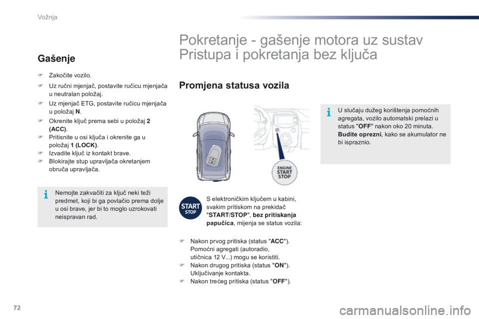 PEUGEOT 108 2016  Upute Za Rukovanje (in Croatian) 72
108_hr_Chap04_conduite_ed01-2016
U slučaju dužeg korištenja pomoćnih 
agregata, vozilo automatski prelazi u 
status "OFF" nakon oko 20 minuta.
Budite oprezni, kako se akumulator ne 
bi 