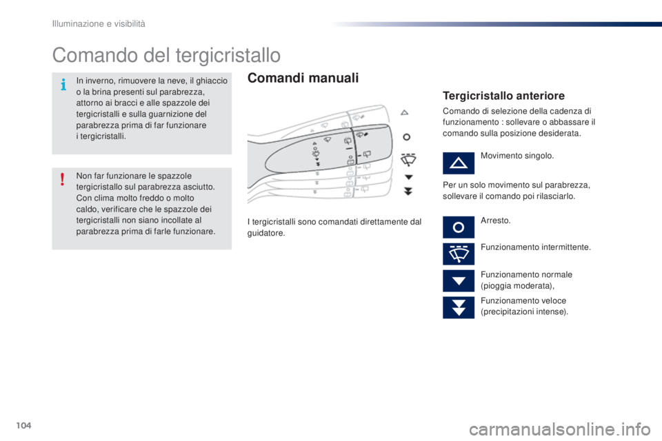 PEUGEOT 108 2016  Manuale duso (in Italian) 104
108_it_Chap05_eclairage-visibilite_ed01-2016
Comando del tergicristallo
Comandi manuali
I tergicristalli sono comandati direttamente dal 
guidatore.
Tergicristallo anteriore
Comando di selezione d