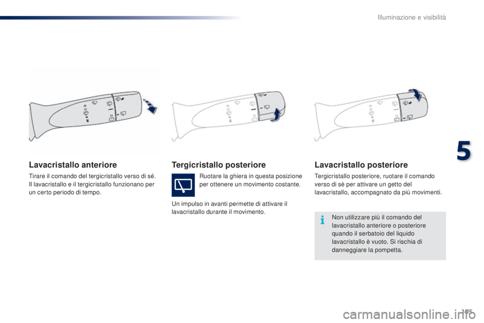 PEUGEOT 108 2016  Manuale duso (in Italian) 105
108_it_Chap05_eclairage-visibilite_ed01-2016
Tergicristallo posterioreLavacristallo posteriore
Tergicristallo posteriore, ruotare il comando 
verso di sè per attivare un getto del 
lavacristallo,