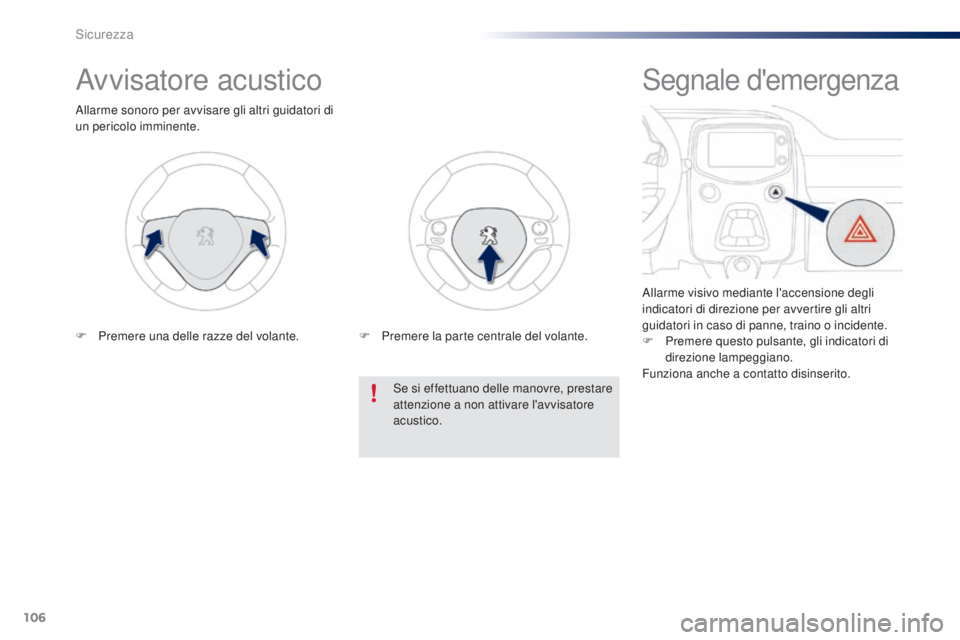 PEUGEOT 108 2016  Manuale duso (in Italian) 106
108_it_Chap06_securite_ed01-2016
Avvisatore acustico
Allarme sonoro per avvisare gli altri guidatori di 
un pericolo imminente.Se si effettuano delle manovre, prestare 
attenzione a non attivare l