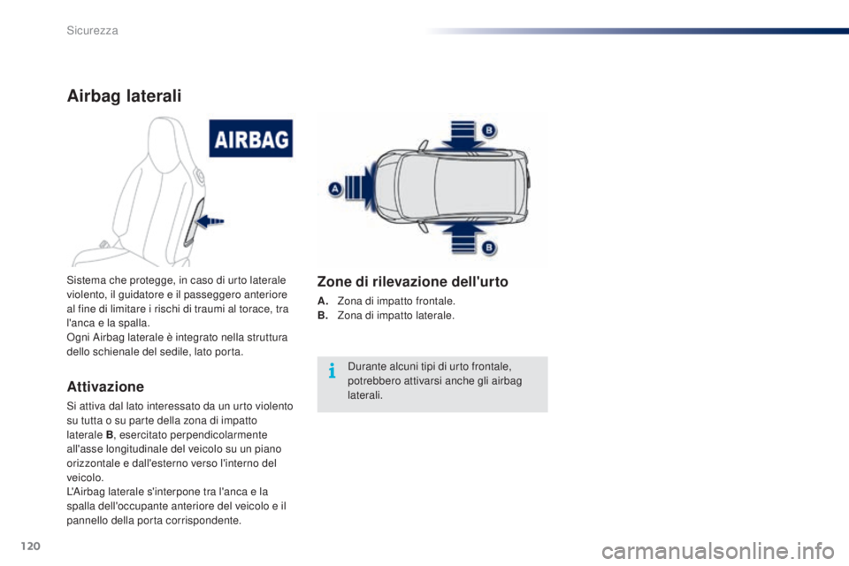 PEUGEOT 108 2016  Manuale duso (in Italian) 120
108_it_Chap06_securite_ed01-2016
Airbag laterali
Attivazione
Si attiva dal lato interessato da un urto violento 
su tutta o su parte della zona di impatto 
laterale B, esercitato perpendicolarment