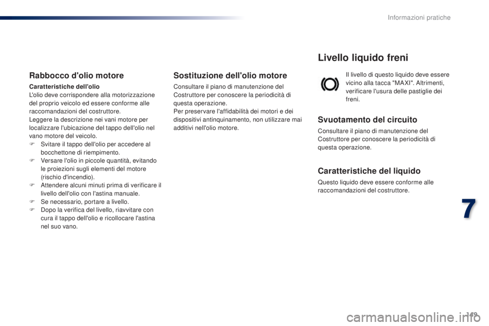 PEUGEOT 108 2016 Manuale duso (in Italian) 149
108_it_Chap07_info-pratiques_ed01-2016
Il livello di questo liquido deve essere
vicino alla tacca "MA XI". Altrimenti,
verificare l'usura delle pastiglie dei
freni.
Livello liquido PEUGEOT 108 2016 Manuale duso (in Italian) 149
108_it_Chap07_info-pratiques_ed01-2016
Il livello di questo liquido deve essere
vicino alla tacca "MA XI". Altrimenti,
verificare l'usura delle pastiglie dei
freni.
Livello liquido