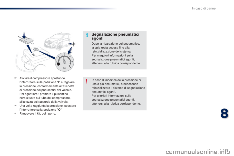 PEUGEOT 108 2016  Manuale duso (in Italian) 157
108_it_Chap08_en-cas-pannes_ed01-2016
In caso di modifica della pressione di 
uno o più pneumatici, è necessario 
reinizializzare il sistema di segnalazione 
pneumatici sgonfi.
Per ulteriori inf