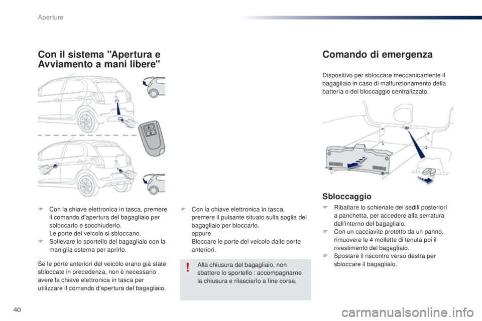 PEUGEOT 108 2016 Manuale duso (in Italian) 40
108_it_Chap02_ouvertures_ed01-2016
F Con la chiave elettronica in tasca, premere il comando d'apertura del bagagliaio per
sbloccarlo e socchiuderlo.
L
e porte del veicolo si sbloccano.
F
S PEUGEOT 108 2016 Manuale duso (in Italian) 40
108_it_Chap02_ouvertures_ed01-2016
F Con la chiave elettronica in tasca, premere il comando d'apertura del bagagliaio per
sbloccarlo e socchiuderlo.
L
e porte del veicolo si sbloccano.
F
S