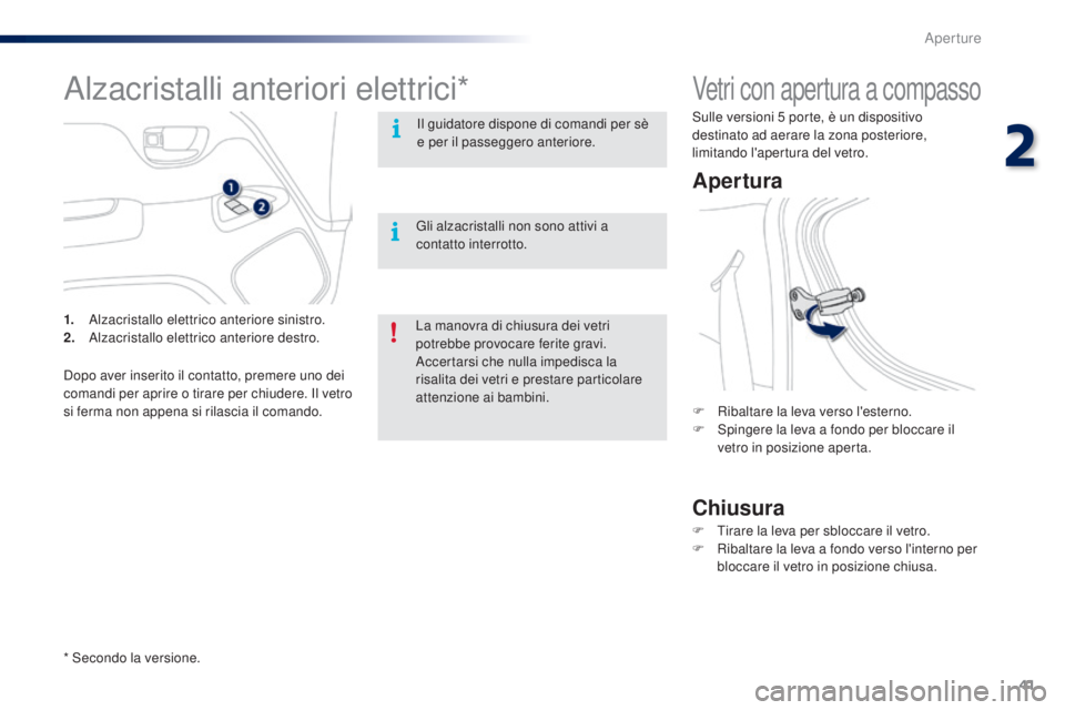 PEUGEOT 108 2016 Manuale duso (in Italian) 41
108_it_Chap02_ouvertures_ed01-2016
Vetri con apertura a compasso
Apertura
Chiusura
F Ribaltare la leva verso l'esterno.
F S pingere la leva a fondo per bloccare il
vetro in posizione aperta.
F PEUGEOT 108 2016 Manuale duso (in Italian) 41
108_it_Chap02_ouvertures_ed01-2016
Vetri con apertura a compasso
Apertura
Chiusura
F Ribaltare la leva verso l'esterno.
F S pingere la leva a fondo per bloccare il
vetro in posizione aperta.
F