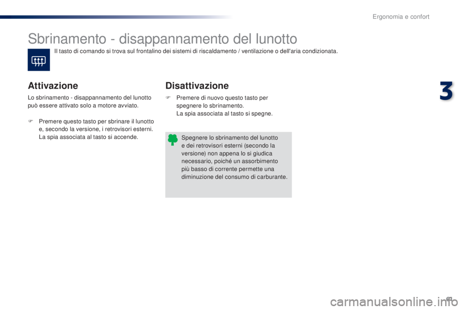 PEUGEOT 108 2016  Manuale duso (in Italian) 61
108_it_Chap03_ergonomie-confort_ed01-2016
Sbrinamento - disappannamento del lunotto
Disattivazione
Attivazione
F Premere di nuovo questo tasto per 
spegnere lo sbrinamento.
 L

a spia associata al 
