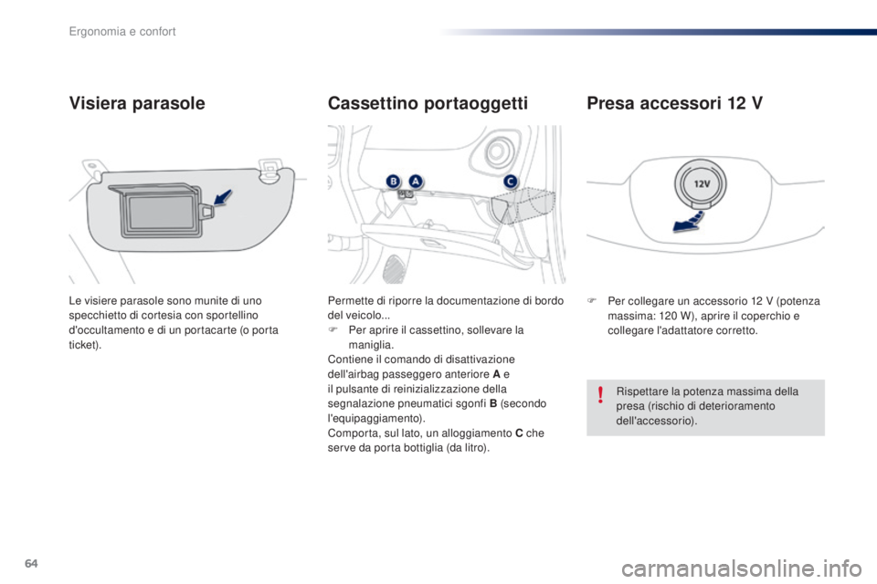 PEUGEOT 108 2016  Manuale duso (in Italian) 64
108_it_Chap03_ergonomie-confort_ed01-2016
Cassettino portaoggetti
Visiera parasole
Le visiere parasole sono munite di uno 
specchietto di cortesia con sportellino 
d'occultamento e di un portac