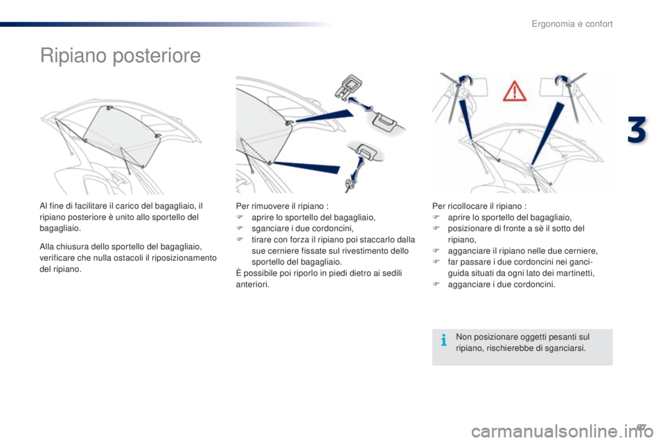 PEUGEOT 108 2016  Manuale duso (in Italian) 67
108_it_Chap03_ergonomie-confort_ed01-2016
Ripiano posteriore
Al fine di facilitare il carico del bagagliaio, il 
ripiano posteriore è unito allo sportello del 
bagagliaio.
Alla chiusura dello spor