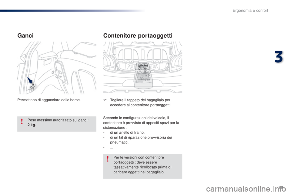 PEUGEOT 108 2016  Manuale duso (in Italian) 69
108_it_Chap03_ergonomie-confort_ed01-2016
Contenitore portaoggetti
F Togliere il tappeto del bagagliaio per accedere al contenitore portaoggetti.
Secondo le configurazioni del veicolo, il 
contenit