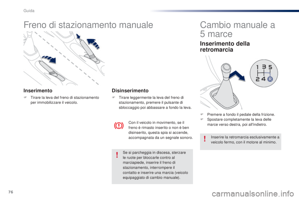 PEUGEOT 108 2016  Manuale duso (in Italian) 76
108_it_Chap04_conduite_ed01-2016
Freno di stazionamento manuale
Inserimento
F Tirare la leva del freno di stazionamento per immobilizzare il veicolo.
Con il veicolo in movimento, se il 
freno è ri