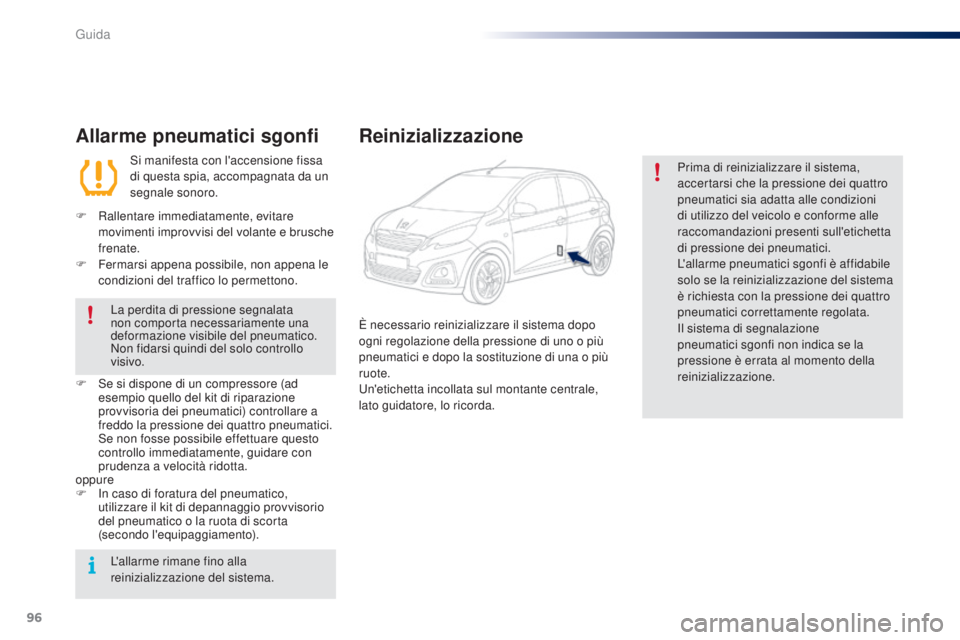PEUGEOT 108 2016  Manuale duso (in Italian) 96
108_it_Chap04_conduite_ed01-2016
Allarme pneumatici sgonfi
Si manifesta con l'accensione fissa 
di questa spia, accompagnata da un 
segnale sonoro.
F
 
R

allentare immediatamente, evitare 
mov