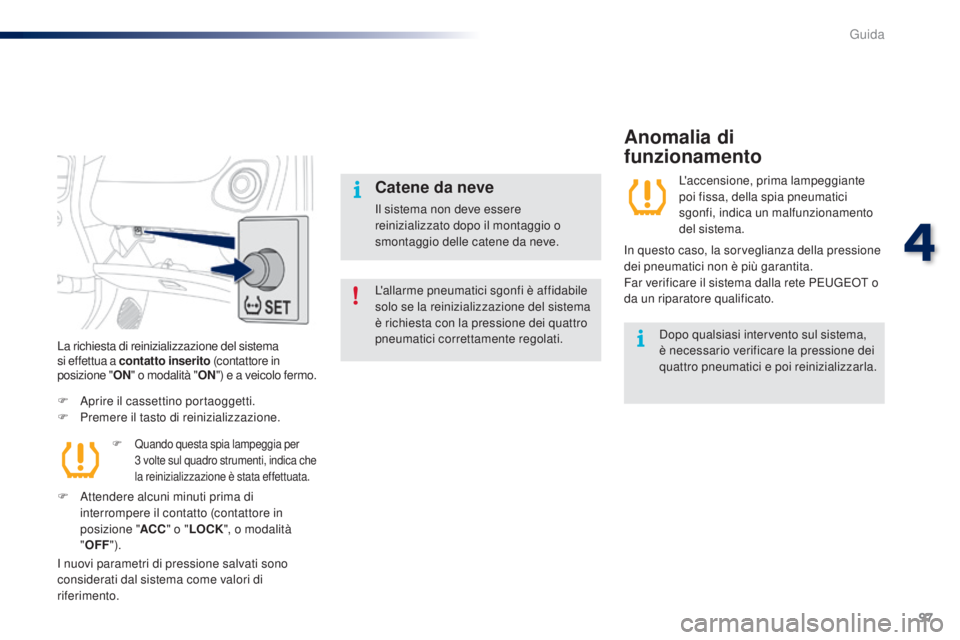 PEUGEOT 108 2016  Manuale duso (in Italian) 97
108_it_Chap04_conduite_ed01-2016
L'allarme pneumatici sgonfi è affidabile 
solo se la reinizializzazione del sistema 
è richiesta con la pressione dei quattro 
pneumatici correttamente regola