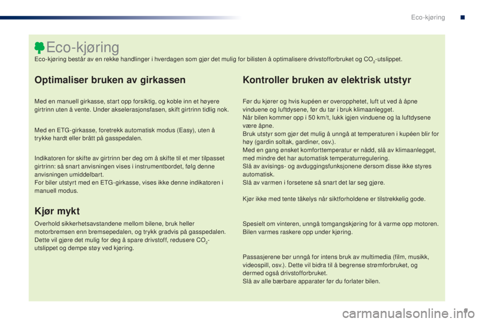 PEUGEOT 108 2016  Instruksjoner for bruk (in Norwegian) 9
108_no_Chap00c_eco-conduite_ed01-2016
Optimaliser bruken av girkassen
Med en manuell girkasse, start opp forsiktig, og koble inn et høyere 
girtrinn uten å vente. un der akselerasjonsfasen, skift 