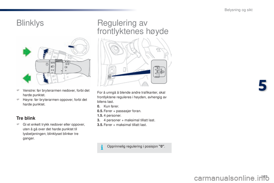PEUGEOT 108 2016  Instruksjoner for bruk (in Norwegian) 103
108_no_Chap05_eclairage-visibilite_ed01-2016
Regulering av 
frontlyktenes høyde
For å unngå å blende andre trafikanter, skal 
frontlyktene reguleres i høyden, avhengig av 
bilens last.
0.
 K

