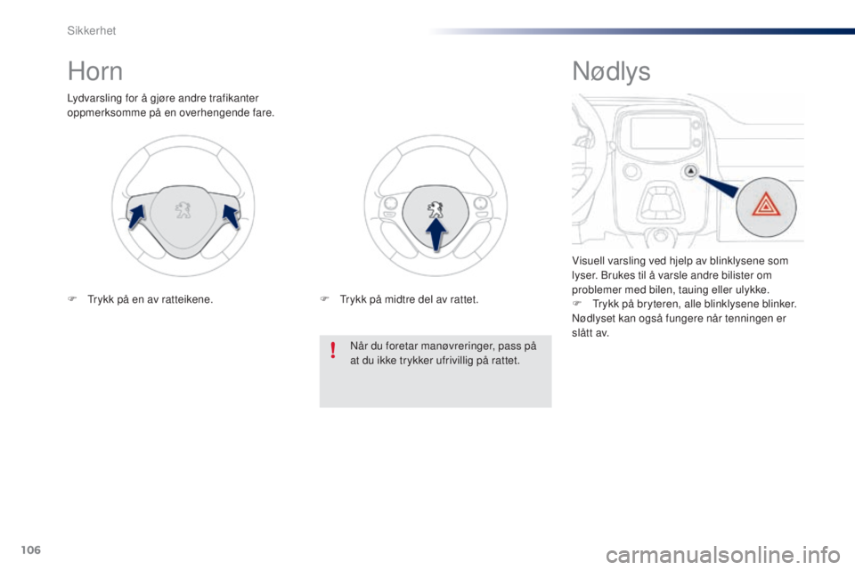 PEUGEOT 108 2016  Instruksjoner for bruk (in Norwegian) 106
108_no_Chap06_securite_ed01-2016
Horn
Lydvarsling for å gjøre andre trafikanter 
oppmerksomme på en overhengende fare.Når du foretar manøvreringer, pass på 
at du ikke trykker ufrivillig på