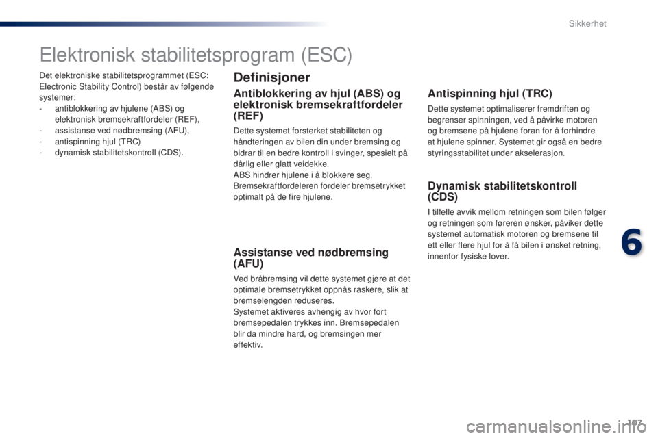 PEUGEOT 108 2016  Instruksjoner for bruk (in Norwegian) 107
108_no_Chap06_securite_ed01-2016
Det elektroniske stabilitetsprogrammet (eSC: el
ectronic Stability Control) består av følgende 
systemer:
-
 
a
 ntiblokkering av hjulene (ABS) og 
elektronisk b