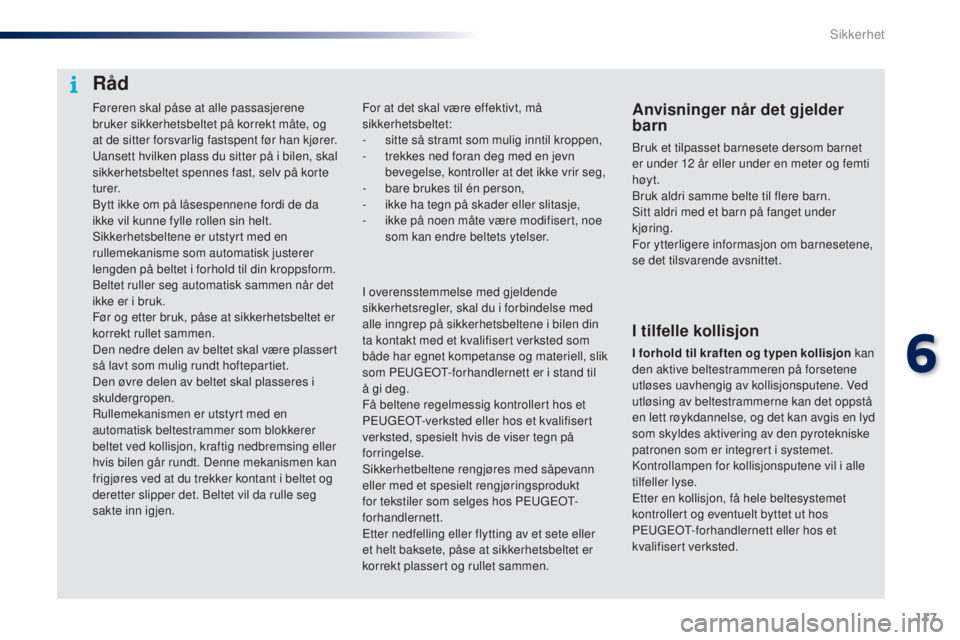 PEUGEOT 108 2016  Instruksjoner for bruk (in Norwegian) 117
108_no_Chap06_securite_ed01-2016
Føreren skal påse at alle passasjerene 
bruker sikkerhetsbeltet på korrekt måte, og 
at de sitter forsvarlig fastspent før han kjører.
ua
nsett hvilken plass