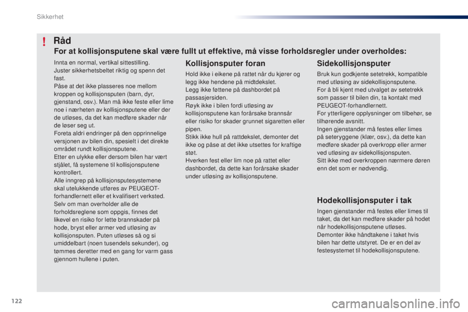 PEUGEOT 108 2016  Instruksjoner for bruk (in Norwegian) 122
108_no_Chap06_securite_ed01-2016
Innta en normal, vertikal sittestilling.
Juster sikkerhetsbeltet riktig og spenn det 
fast.
Påse at det ikke plasseres noe mellom 
kroppen og kollisjonsputen (bar