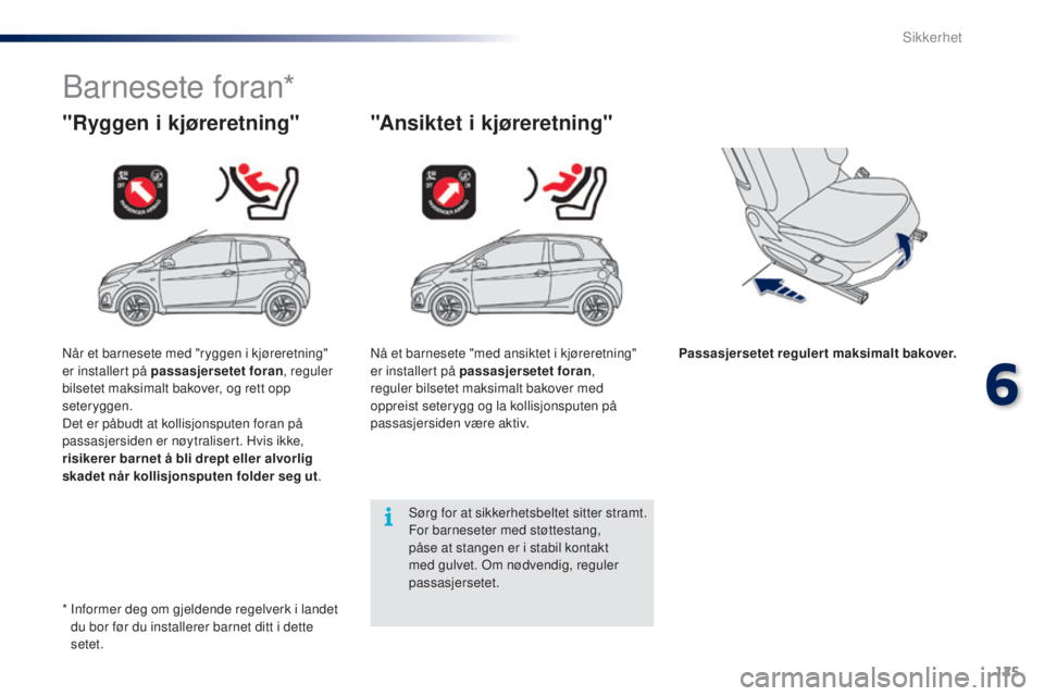 PEUGEOT 108 2016  Instruksjoner for bruk (in Norwegian) 125
108_no_Chap06_securite_ed01-2016
Barnesete foran*
"Ryggen i kjøreretning" "Ansiktet i kjøreretning"
Passasjersetet regulert maksimalt bakover.
Sørg for at sikkerhetsbeltet sitte