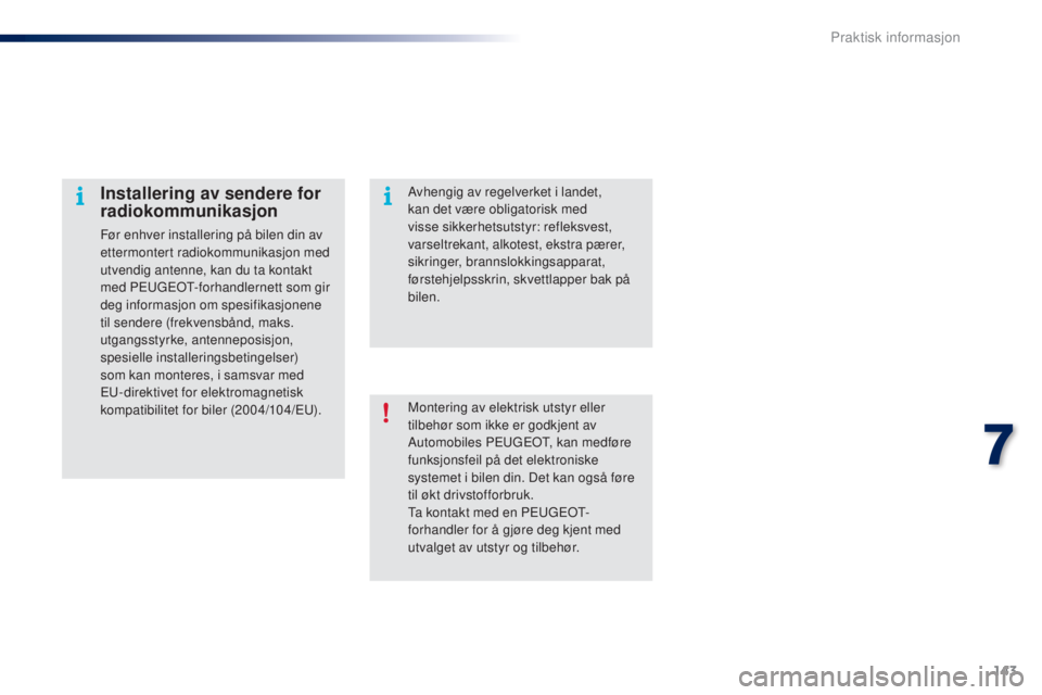PEUGEOT 108 2016  Instruksjoner for bruk (in Norwegian) 143
108_no_Chap07_info-pratiques_ed01-2016
Montering av elektrisk utstyr eller 
tilbehør som ikke er godkjent av 
Automobiles P
e
ugeot
, k
 an medføre 
funksjonsfeil på det elektroniske 
systemet 
