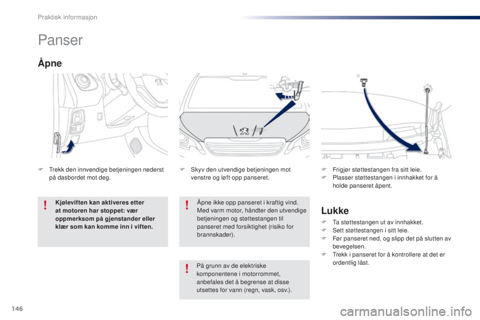 PEUGEOT 108 2016  Instruksjoner for bruk (in Norwegian) 146
108_no_Chap07_info-pratiques_ed01-2016
Panser
Åpne ikke opp panseret i kraftig vind.
Med varm motor, håndter den utvendige 
betjeningen og støttestangen til 
panseret med forsiktighet (risiko f