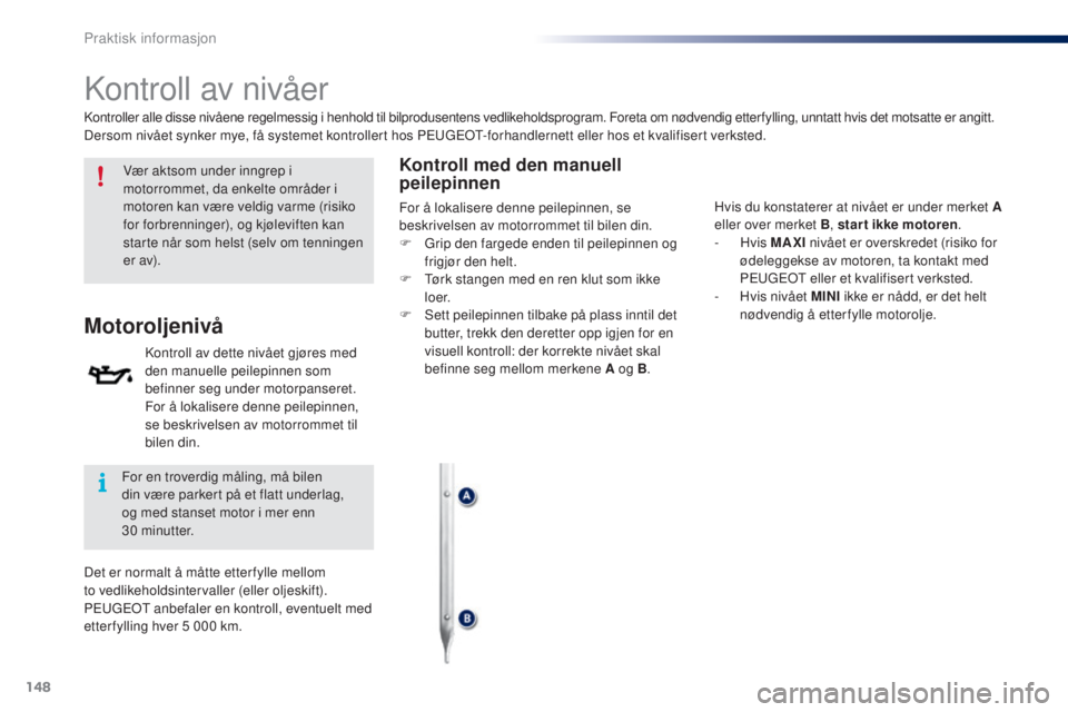 PEUGEOT 108 2016  Instruksjoner for bruk (in Norwegian) 148
108_no_Chap07_info-pratiques_ed01-2016
Kontroll av nivåer
Vær aktsom under inngrep i 
motorrommet, da enkelte områder i 
motoren kan være veldig varme (risiko 
for forbrenninger), og kjølevif