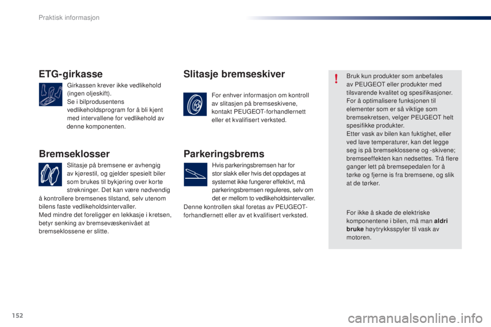 PEUGEOT 108 2016  Instruksjoner for bruk (in Norwegian) 152
108_no_Chap07_info-pratiques_ed01-2016
ETG-girkasse
girkassen krever ikke vedlikehold 
(ingen oljeskift).
Se i bilprodusentens 
vedlikeholdsprogram for å bli kjent 
med intervallene for vedlikeho