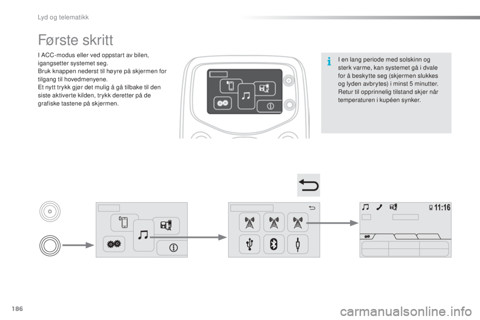 PEUGEOT 108 2016  Instruksjoner for bruk (in Norwegian) 186
108_no_Chap10a_Autoradio-toyota-tactile-1_ed01-2016
I en lang periode med solskinn og 
sterk varme, kan systemet gå i dvale 
for å beskytte seg (skjermen slukkes 
og lyden avbrytes) i minst 5
  