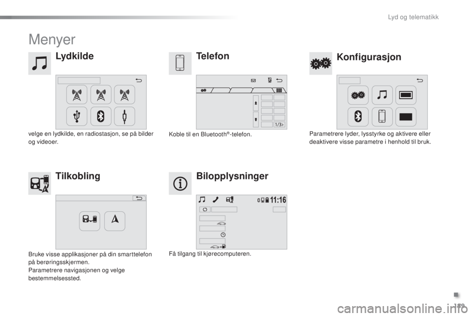 PEUGEOT 108 2016  Instruksjoner for bruk (in Norwegian) 189
108_no_Chap10a_Autoradio-toyota-tactile-1_ed01-2016
Menyer
Lydkilde
Konfigurasjon
Telefon
Tilkobling Bilopplysninger
velge en lydkilde, en radiostasjon, se på bilder 
og videoer. Parametrere lyde
