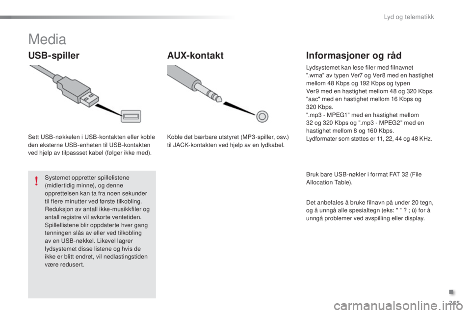 PEUGEOT 108 2016  Instruksjoner for bruk (in Norwegian) 245
108_no_Chap10b_Autoradio-toyota-2_ed01-2016
Media
USB-spiller
Sett uSB-nøkkelen i uS B-kontakten eller koble 
den eksterne  u SB-enheten til  u SB-kontakten 
ved hjelp av tilpassset kabel (følge