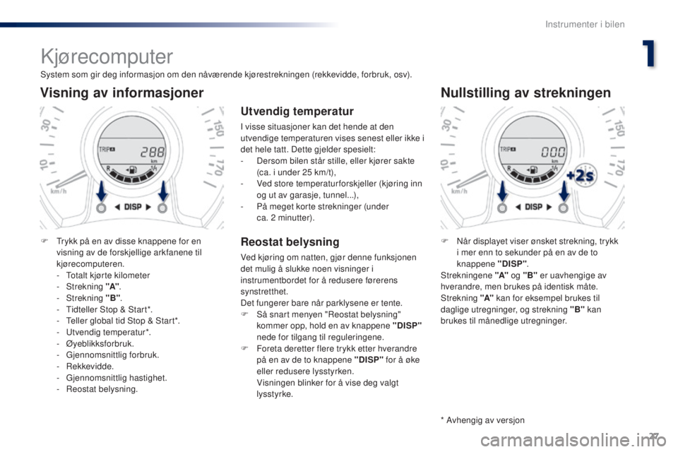 PEUGEOT 108 2016  Instruksjoner for bruk (in Norwegian) 27
108 _no_Chap01_instrument- de-bord_ed01-2016
Kjørecomputer
System som gir deg informasjon om den nåværende kjørestrekningen (rekkevidde, forbruk, osv).
Visning av informasjoner
F  trykk på en 
