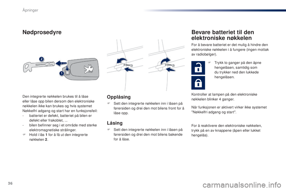 PEUGEOT 108 2016  Instruksjoner for bruk (in Norwegian) 36
108_no_Chap02_ouvertures_ed01-2016
Nødprosedyre
Opplåsing
F Sett den integrerte nøkkelen inn i låsen på førersiden og drei den mot bilens front for å 
låse opp.
Låsing
F Sett den integrert