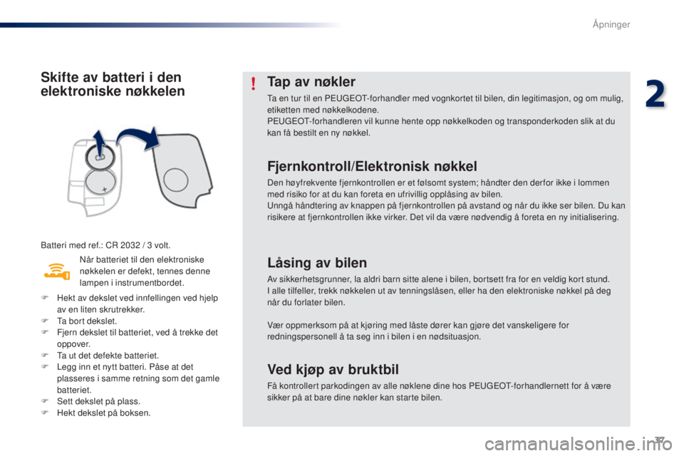 PEUGEOT 108 2016  Instruksjoner for bruk (in Norwegian) 37
108_no_Chap02_ouvertures_ed01-2016
Skifte av batteri i den 
elektroniske nøkkelen
Batteri med ref.: CR 2032 / 3 volt.
N år batteriet til den elektroniske 
nøkkelen er defekt, tennes denne 
lampe